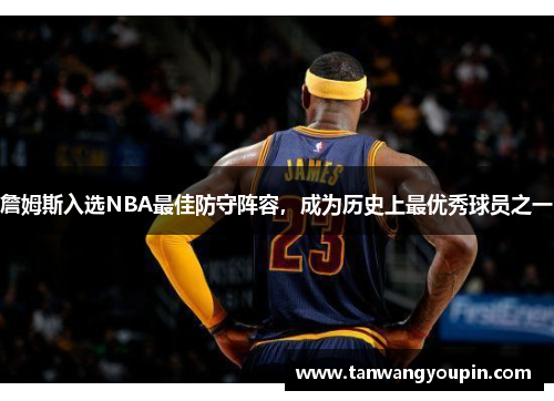 詹姆斯入选NBA最佳防守阵容，成为历史上最优秀球员之一