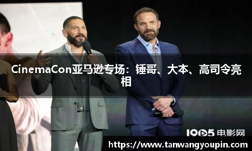 ng28南宫CinemaCon亚马逊专场：锤哥、大本、高司令亮相